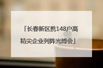 长春新区携148户高精尖企业列阵光博会