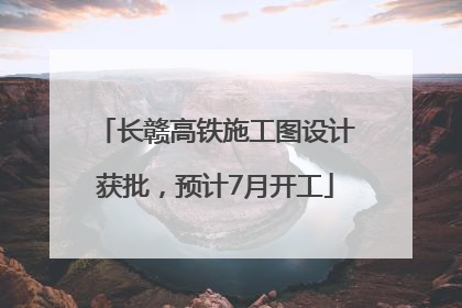 长赣高铁施工图设计获批，预计7月开工