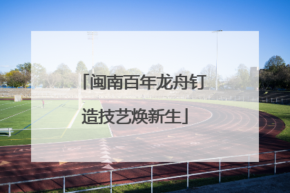 闽南百年龙舟钉造技艺焕新生