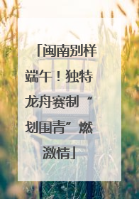 闽南别样端午！独特龙舟赛制“划围青”燃激情
