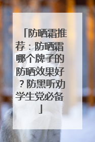防晒霜推荐：防晒霜哪个牌子的防晒效果好？防黑听劝学生党必备