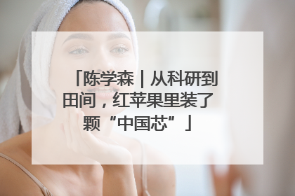 陈学森｜从科研到田间，红苹果里装了颗“中国芯”