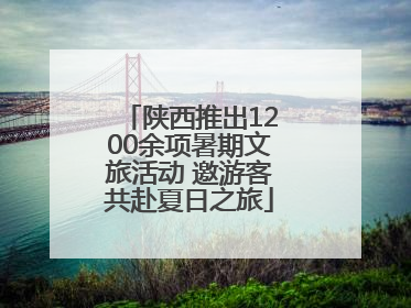 陕西推出1200余项暑期文旅活动 邀游客共赴夏日之旅