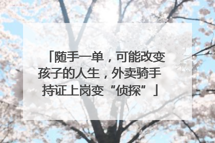 随手一单，可能改变孩子的人生，外卖骑手持证上岗变“侦探”