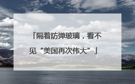 隔着防弹玻璃，看不见“美国再次伟大”