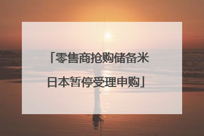 零售商抢购储备米 日本暂停受理申购
