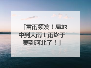 雷雨频发！局地中到大雨！雨终于要到河北了！