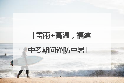 雷雨+高温，福建中考期间谨防中暑