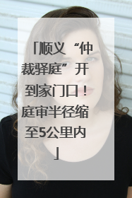顺义“仲裁驿庭”开到家门口！庭审半径缩至5公里内