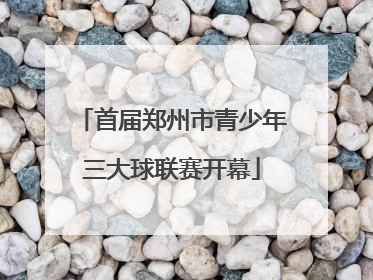 首届郑州市青少年三大球联赛开幕