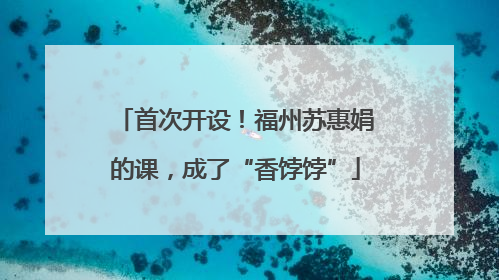 首次开设！福州苏惠娟的课，成了“香饽饽”