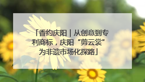 香约庆阳｜从创意到专利商标，庆阳“剪云裳”为非遗市场化探路