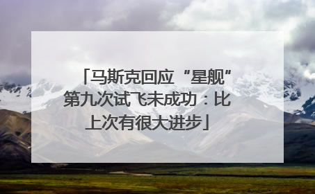 马斯克回应“星舰”第九次试飞未成功：比上次有很大进步