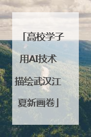 高校学子用AI技术描绘武汉江夏新画卷