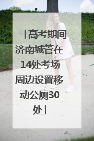 高考期间济南城管在14处考场周边设置移动公厕30处
