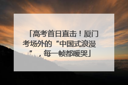 高考首日直击！厦门考场外的“中国式浪漫”，每一帧都暖哭