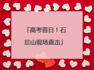 高考首日！石景山现场直击