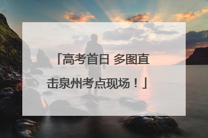 高考首日 多图直击泉州考点现场！