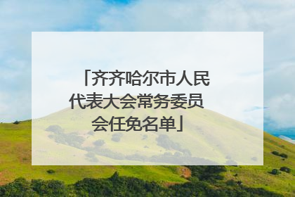 齐齐哈尔市人民代表大会常务委员会任免名单