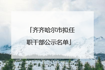 齐齐哈尔市拟任职干部公示名单