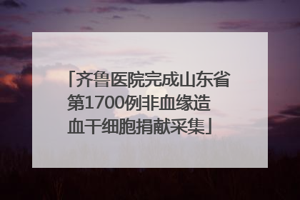 齐鲁医院完成山东省第1700例非血缘造血干细胞捐献采集