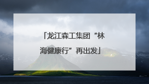 龙江森工集团“林海健康行”再出发