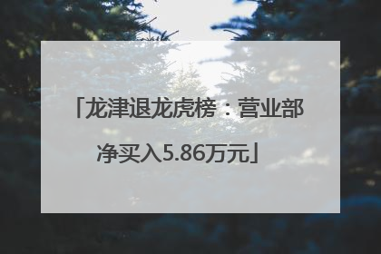 龙津退龙虎榜：营业部净买入5.86万元