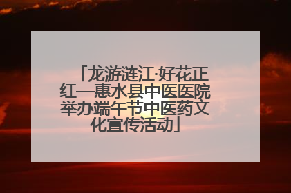 龙游涟江·好花正红—惠水县中医医院举办端午节中医药文化宣传活动