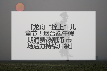 龙舟“撞上”儿童节！烟台端午假期消费热潮涌 市场活力持续升级