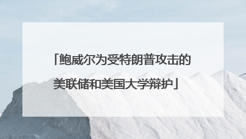 鲍威尔为受特朗普攻击的美联储和美国大学辩护