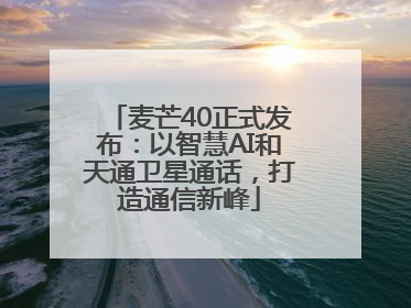 麦芒40正式发布：以智慧AI和天通卫星通话，打造通信新峰