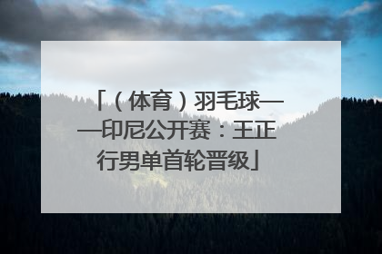 （体育）羽毛球——印尼公开赛：王正行男单首轮晋级