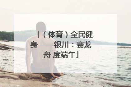 （体育）全民健身——银川：赛龙舟 度端午