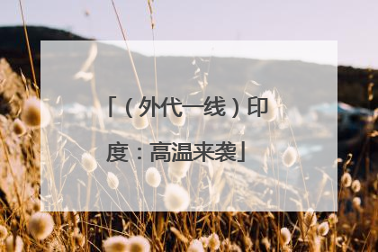 （外代一线）印度：高温来袭