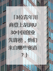3位青年川商登上胡润U30中国创业先锋榜，他们来自哪些赛道？