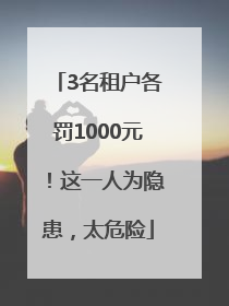3名租户各罚1000元！这一人为隐患，太危险