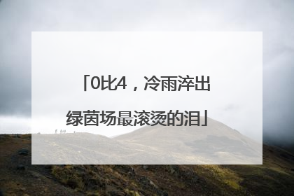0比4，冷雨淬出绿茵场最滚烫的泪