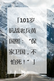 101岁抗战老兵黄国熙：“保家卫国，不怕死！”