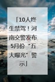 10人终生禁驾！河南交警发布5月份“五大曝光”警示