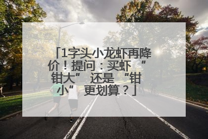1字头小龙虾再降价！提问：买虾 “钳大” 还是 “钳小” 更划算？
