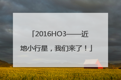2016HO3——近地小行星，我们来了！