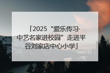 2025“爱乐传习·中艺名家进校园”走进平谷刘家店中心小学