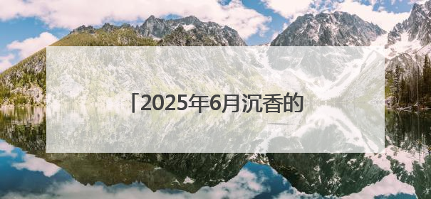 2025年6月沉香的目前价位市场分析报告