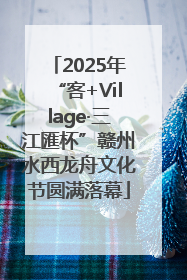 2025年“客+Village·三江匯杯”赣州水西龙舟文化节圆满落幕