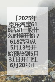 2025年京东淘宝618活动一般什么时候开始？618活动从5月13号开始预热到5月31日开门红6月20号正式结束