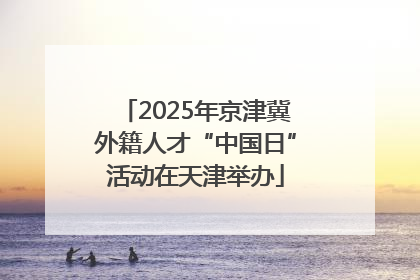 2025年京津冀外籍人才“中国日”活动在天津举办