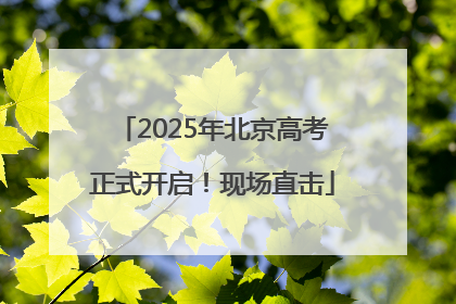 2025年北京高考正式开启！现场直击