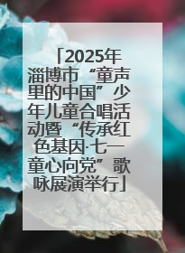 2025年淄博市“童声里的中国”少年儿童合唱活动暨“传承红色基因·七一童心向党”歌咏展演举行
