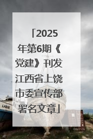 2025年第6期《党建》刊发江西省上饶市委宣传部署名文章