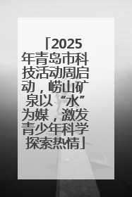 2025年青岛市科技活动周启动，崂山矿泉以“水”为媒，激发青少年科学探索热情